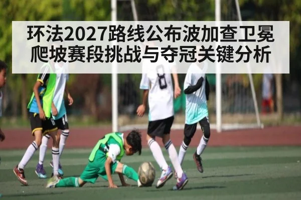 环法2027路线公布波加查卫冕爬坡赛段挑战与夺冠关键分析