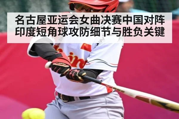 名古屋亚运会女曲决赛中国对阵印度短角球攻防细节与胜负关键